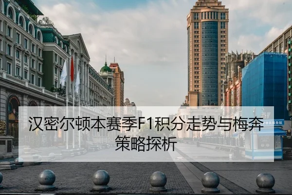 汉密尔顿本赛季F1积分走势与梅奔策略探析