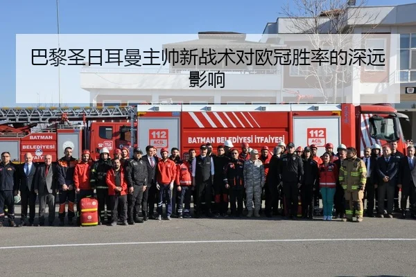 巴黎圣日耳曼主帅新战术对欧冠胜率的深远影响